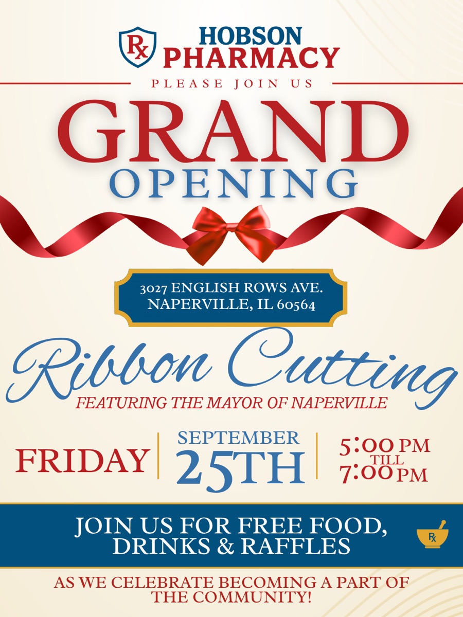Please join us: Hobson Pharmacy Grand Opening and ribbon cutting featuring the Mayor of Naperville. Friday, September 25th, 5 to 7 PM at 3027 English Rows Ave, Naperville, IL 60564. Free food, drinks, and raffles.